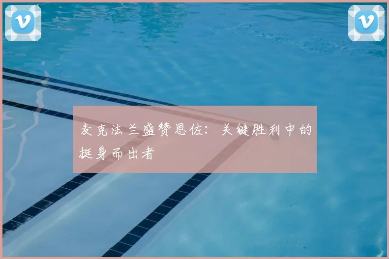 麦克法兰盛赞恩佐:关键胜利中的挺身而出者