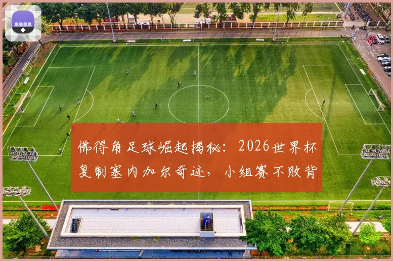 佛得角足球崛起揭秘：2026世界杯复制塞内加尔奇迹，小组赛不败背后原因与球员名单深度解析