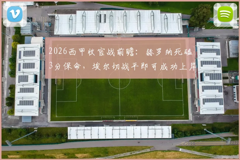 2026西甲收官战前瞻:赫罗纳死磕3分保命,埃尔切战平即可成功上岸