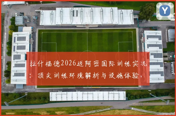 拉什福德2026迈阿密国际训练实况:顶尖训练环境解析与设施体验,球迷必看现场直击