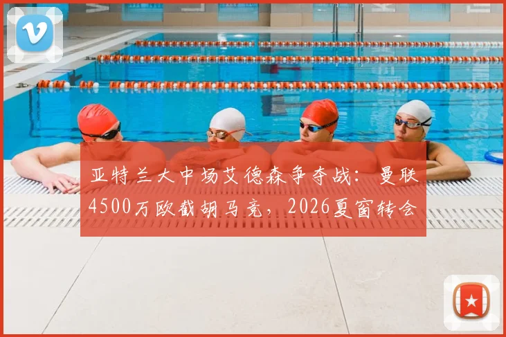 亚特兰大中场艾德森争夺战：曼联4500万欧截胡马竞，2026夏窗转会最新动态