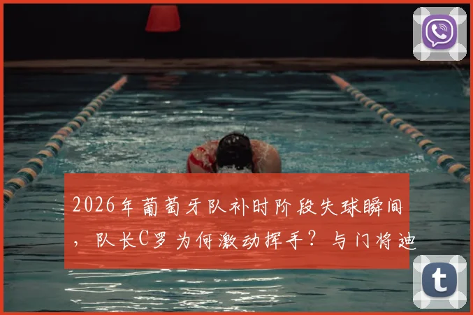2026年葡萄牙队补时阶段失球瞬间，队长C罗为何激动挥手？与门将迪奥戈·科斯塔激烈交流全程回顾与责任热议