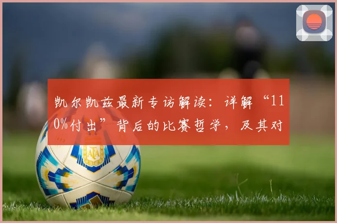 凯尔凯兹最新专访解读：详解“110%付出”背后的比赛哲学，及其对球队2026赛季前景的积极影响