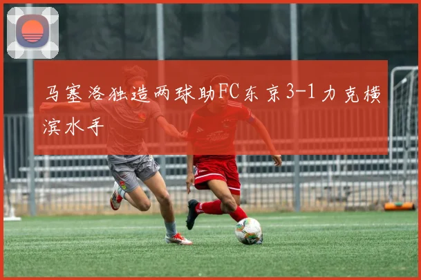 马塞洛独造两球助FC东京3-1力克横滨水手