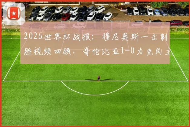 2026世界杯战报：穆尼奥斯一击制胜视频回顾，哥伦比亚1-0力克民主刚果，小组出线前景解析