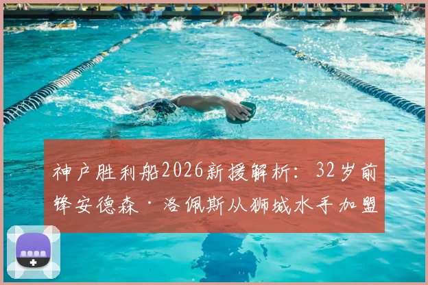 神户胜利船2026新援解析:32岁前锋安德森·洛佩斯从狮城水手加盟,其数据表现与J联赛前景如何?