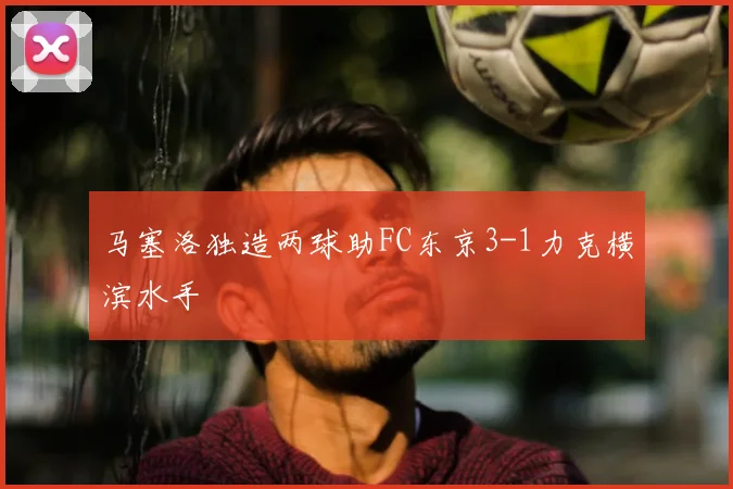 马塞洛独造两球助FC东京3-1力克横滨水手