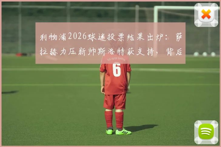 利物浦2026球迷投票结果出炉:萨拉赫力压新帅斯洛特获支持,背后原因与球队更衣室现状解读