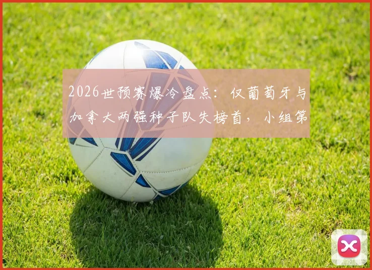 2026世预赛爆冷盘点：仅葡萄牙与加拿大两强种子队失榜首，小组第二出线背后原因分析