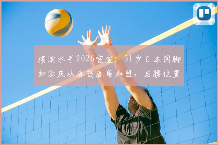 横滨水手2026官宣：31岁日本国脚知念庆从鹿岛鹿角加盟，后腰位置关键补强解析