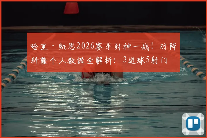 哈里·凯恩2026赛季封神一战！对阵科隆个人数据全解析：3进球5射门，获评9.9分